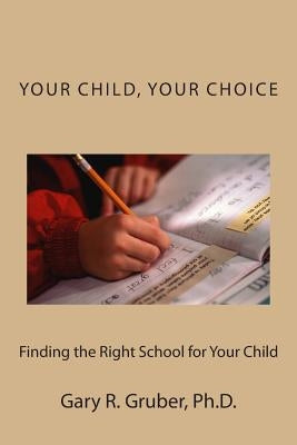 Your Child, Your Choice: Finding the Right School for Your Child by Gruber, Gary R.