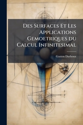 Des Surfaces Et Les Applications Gemoetriques du Calcul Infinitesimal by Darboux, Gaston