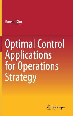 Optimal Control Applications for Operations Strategy by Kim, Bowon