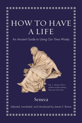 How to Have a Life: An Ancient Guide to Using Our Time Wisely by Seneca