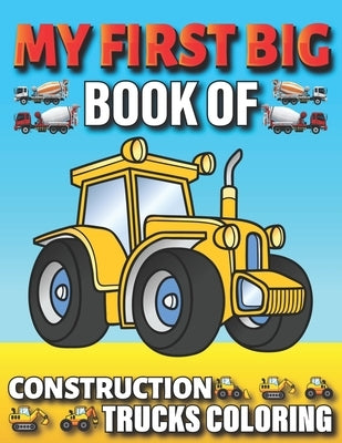 My First Big Book Of Construction Trucks Coloring: Amazing Excavator, Crane, Digger and Dump Truck Coloring Book Great Gift Idea For Kids Teens Boys a by Fun Publishing, My First Coloring Act