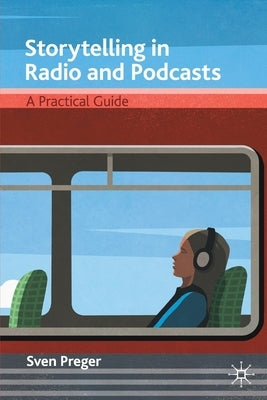 Storytelling in Radio and Podcasts: A Practical Guide by Preger, Sven