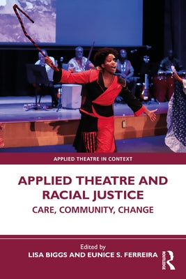 Applied Theatre and Racial Justice: Care, Community, Change by Biggs, Lisa