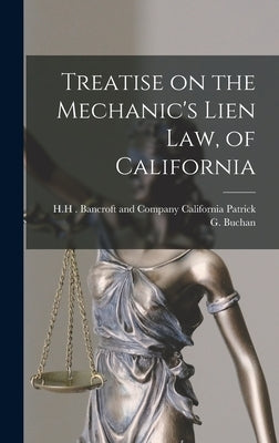 Treatise on the Mechanic's Lien Law, of California by G. Buchan, California H. H. Bancroft