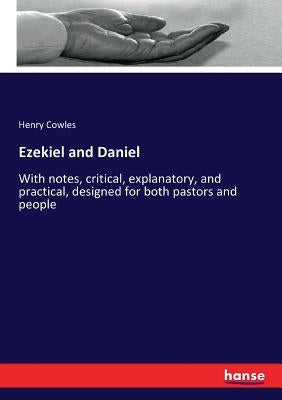 Ezekiel and Daniel: With notes, critical, explanatory, and practical, designed for both pastors and people by Cowles, Henry