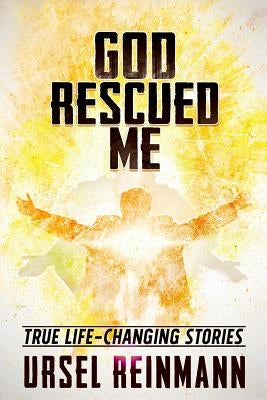 God Rescued Me: True Life Changing Stories by Reinmann, Ursel