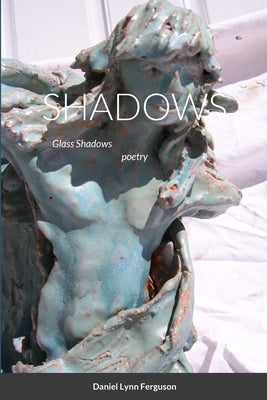 SHADOWS part III Glass Shadows: poetry by Ferguson, Daniel