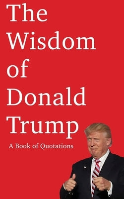 The Wisdom of Donald Trump: A Book of Quotations by Smith, W. E.