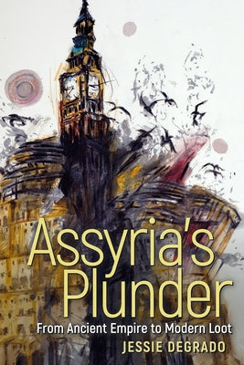 Assyria's Plunder: From Ancient Empire to Modern Loot by Degrado, Jessie