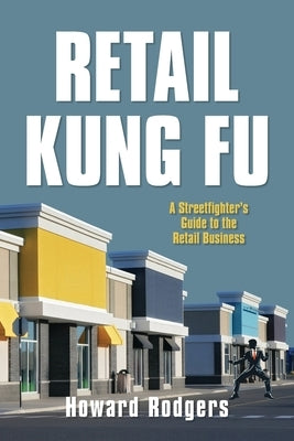 Retail Kung Fu: A Streetfighter's Guide to the Retail Business by Rodgers, Howard