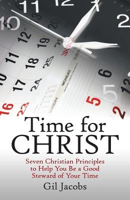 Time for Christ: Seven Christian Principles to Help You Be a Good Steward of Your Time by Jacobs, Gil