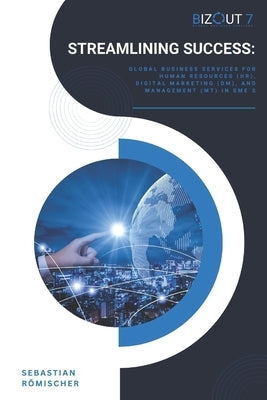 Streamlining Success: Global Business Services for Human Resources (HR), Digital Marketing (DM), and Management (MT) in SMEs by Römischer, Sebastian