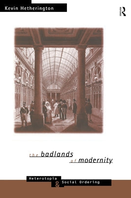 The Badlands of Modernity: Heterotopia and Social Ordering by Hetherington, Kevin