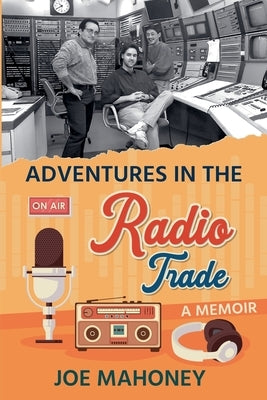 Adventures in the Radio Trade by Mahoney, Joe