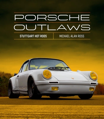 Porsche Outlaws: Stuttgart Hot Rods by Ross, Michael Alan