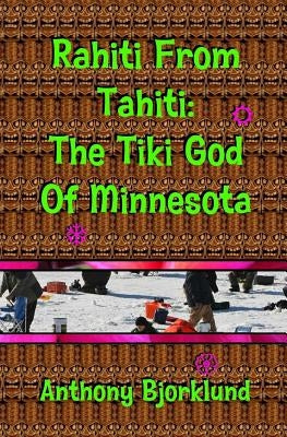 Rahiti From Tahiti: The Tiki God Of Minnesota by Bjorklund, Anthony