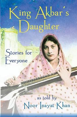 King Akbar's Daughter: Stories for Everyone as Told by Noor Inayat Khan by Khan, Noor Inayat