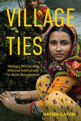 Village Ties: Women, Ngos, and Informal Institutions in Rural Bangladesh by Qayum, Nayma