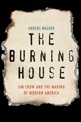 The Burning House: Jim Crow and the Making of Modern America by Walker, Anders