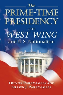 The Prime-Time Presidency: The West Wing and U.S. Nationalism by Parry-Giles, Shawn J.