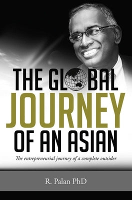 The Global Journey of an Asian: The Entrepreneurial Journey of a Complete Outsider by Palan, R.