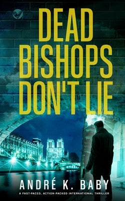 DEAD BISHOPS DON'T LIE a fast-paced, action-packed international thriller by Baby, André K.
