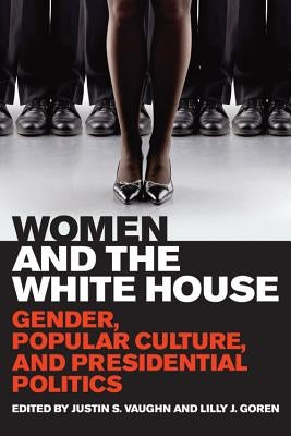 Women and the White House: Gender, Popular Culture, and Presidential Politics by Vaughn, Justin S.