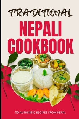 Traditional Nepali Cookbook: 50 Authentic Recipes from Nepal by Baker, Ava