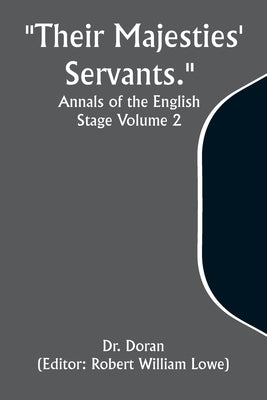 "Their Majesties' Servants." Annals of the English Stage Volume 2 by Doran