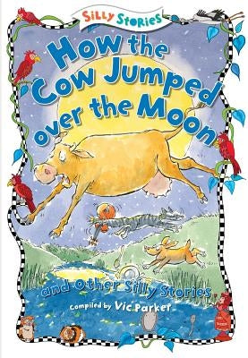 How the Cow Jumped Over the Moon and Other Silly Stories by Parker, Victoria