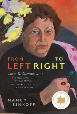 From Left to Right: Lucy S. Dawidowicz, the New York Intellectuals, and the Politics of Jewish History by Sinkoff, Nancy