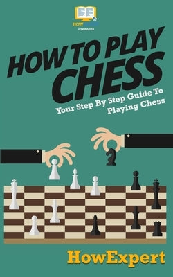 How To Play Chess: Your Step-By-Step Guide To Playing Chess by Howexpert Press