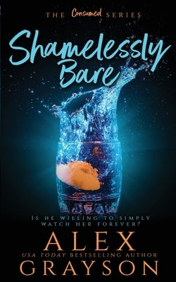 Shamelessly Bare, The Consumed Series, Book Two by Grayson, Alex