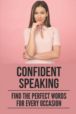 Confident Speaking: Find The Perfect Words For Every Occasion: Public Speaking Tips by Hartrum, Lory
