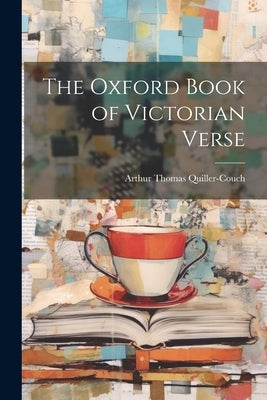 The Oxford Book of Victorian Verse by Quiller-Couch, Arthur Thomas