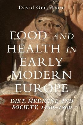 Food and Health in Early Modern Europe: Diet, Medicine and Society, 1450-1800 by Gentilcore, David
