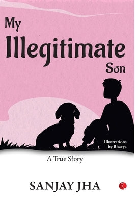 My Illegitimate Son: A True Story by Sanjay Jha
