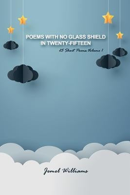 Poems with No Glass Shield in Twenty-fifteen: 25 Short Poems: Volume 1 by Williams, Jemel