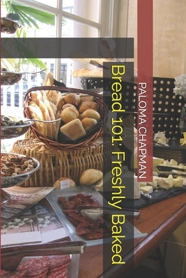 Bread 101: Freshly Baked by Chapman, Paloma