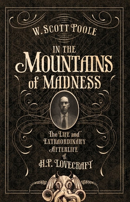 In the Mountains of Madness: The Life and Extraordinary Afterlife of H.P. Lovecraft by Poole, W. Scott