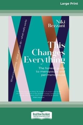 This Changes Everything: The honest guide to menopuse and perimenopause [LP 16 Pt Edition] by Bezzant, Niki