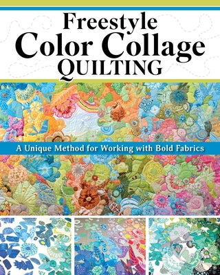 Freestyle Color Collage Quilting: A Unique Method for Creating Bold Designs with Fabric by Mul, Carly