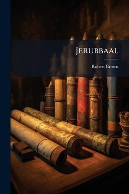 Jerubbaal: Or, A Vindication of Sober Testimony Against Sinful Complyance Against the Exceptions of Mr. Tombes in Answer to his Theodulia by Brown, Robert
