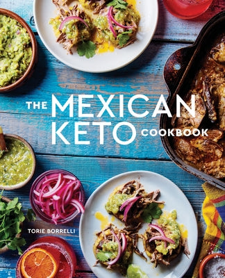 The Mexican Keto Cookbook: Authentic, Big-Flavor Recipes for Health and Longevity by Borrelli, Torie