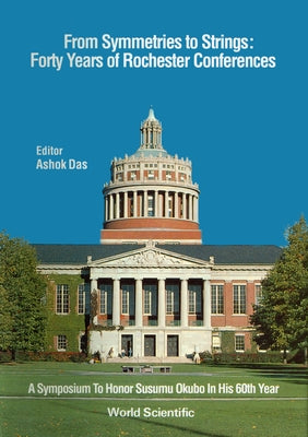 From Symmetries to Strings: Forty Years of Rochester Conferences by Das, Ashok