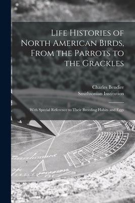 Life Histories of North American Birds, From the Parrots to the Grackles [microform]: With Special Reference to Their Breeding Habits and Eggs by Bendire, Charles 1836-1897