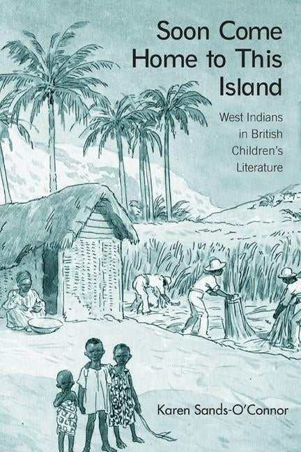 Soon Come Home to This Island: West Indians in British Children's Literature by Sands-O'Connor, Karen