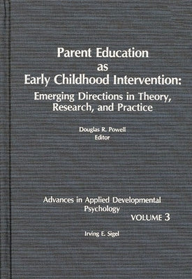 Parent Education as Early Childhood Intervention: Emerging Directions in Theory, Research and Practice by Sigel, Irving E.
