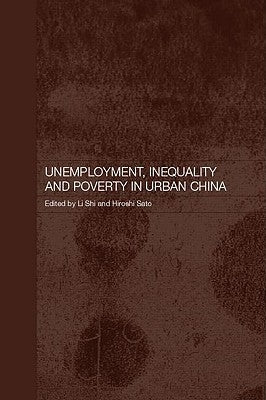 Unemployment, Inequality and Poverty in Urban China by Sato, Hiroshi