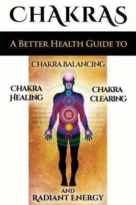 Chakras: A Better Health Guide to Chakra Balancing, Chakra Healing, Chakra Clearing and Radiant Energy by Akula, Sid